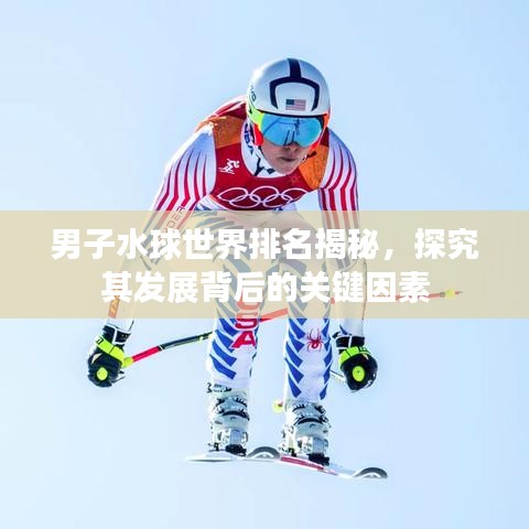 男子水球世界排名揭秘，探究其发展背后的关键因素