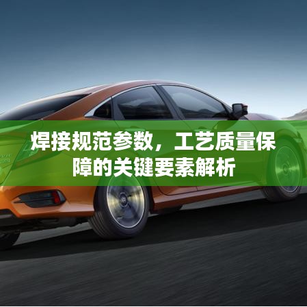 焊接规范参数，工艺质量保障的关键要素解析