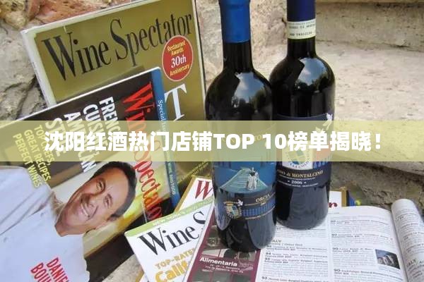 沈阳红酒热门店铺TOP 10榜单揭晓！