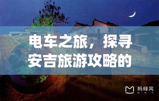电车之旅，探寻安吉旅游攻略的神秘魅力