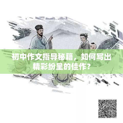 初中作文指导秘籍，如何写出精彩纷呈的佳作？