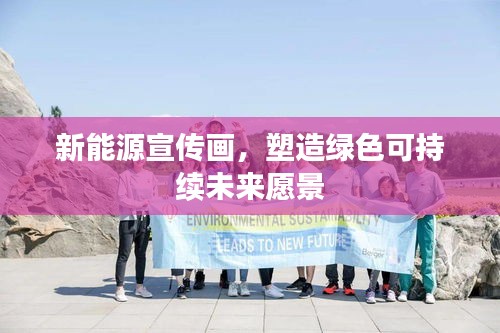 新能源宣传画，塑造绿色可持续未来愿景