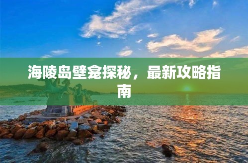 海陵岛壁龛探秘，最新攻略指南