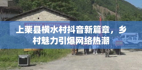 上栗县横水村抖音新篇章，乡村魅力引爆网络热潮