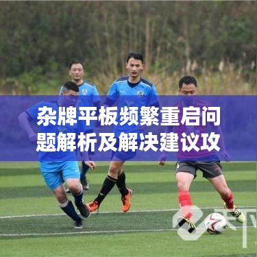 杂牌平板频繁重启问题解析及解决建议攻略