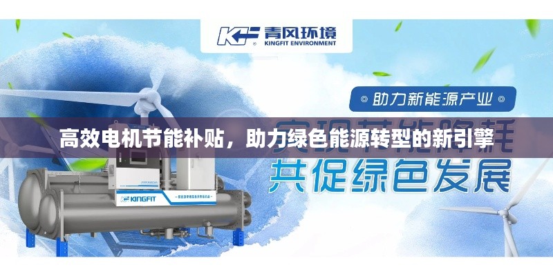 高效电机节能补贴，助力绿色能源转型的新引擎
