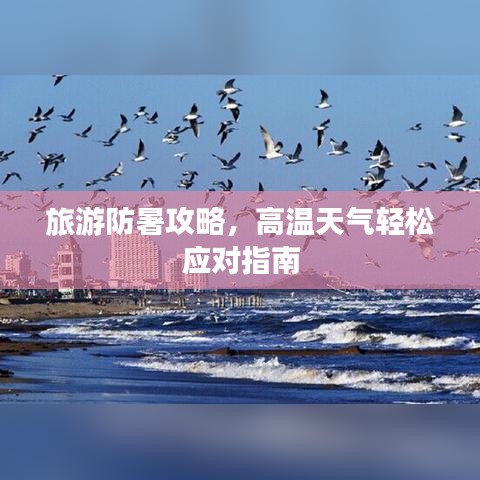 旅游防暑攻略，高温天气轻松应对指南