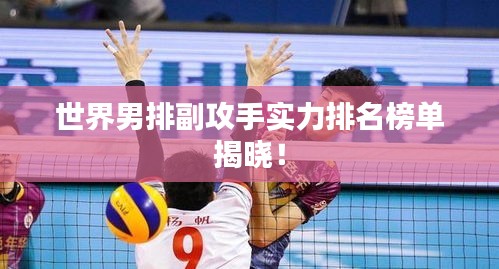 世界男排副攻手实力排名榜单揭晓！