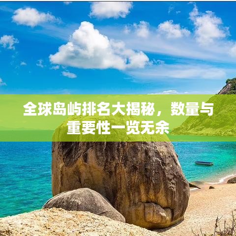 全球岛屿排名大揭秘，数量与重要性一览无余
