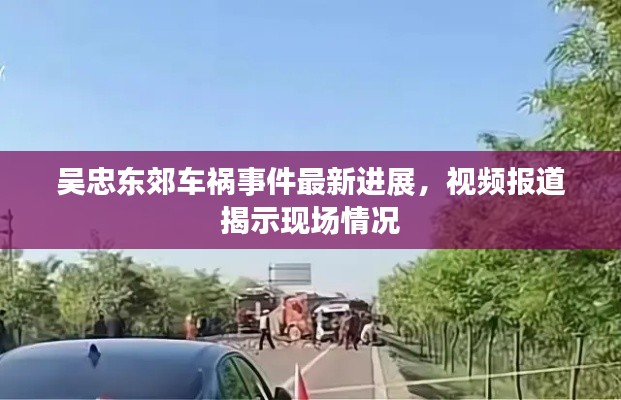 吴忠东郊车祸事件最新进展，视频报道揭示现场情况