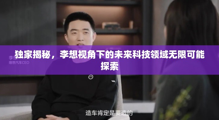 独家揭秘，李想视角下的未来科技领域无限可能探索