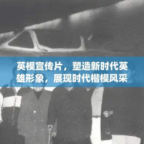 英模宣传片，塑造新时代英雄形象，展现时代楷模风采