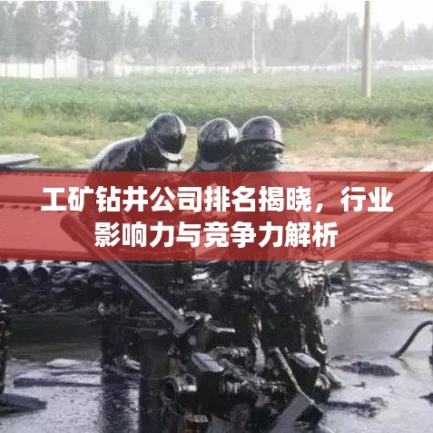 工矿钻井公司排名揭晓，行业影响力与竞争力解析