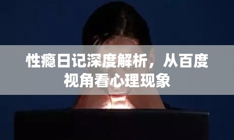 性瘾日记深度解析，从百度视角看心理现象