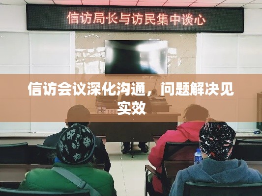 信访会议深化沟通，问题解决见实效
