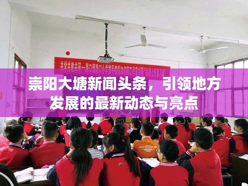 崇阳大塘新闻头条，引领地方发展的最新动态与亮点