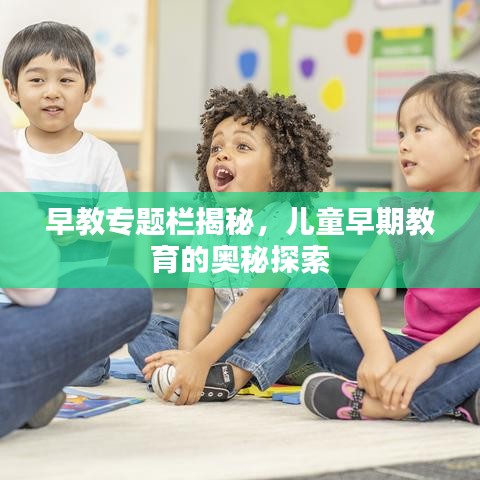 早教专题栏揭秘，儿童早期教育的奥秘探索