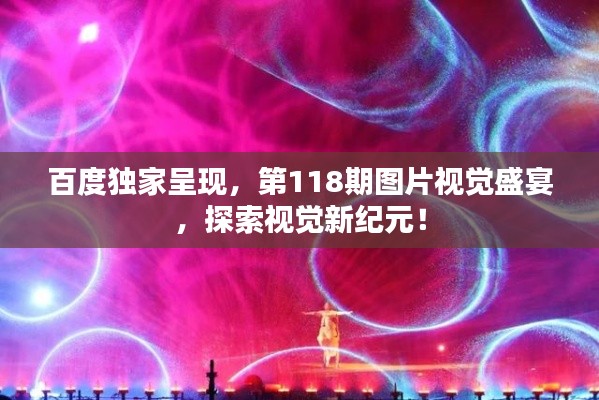 百度独家呈现，第118期图片视觉盛宴，探索视觉新纪元！