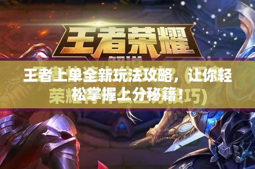 王者上单全新玩法攻略，让你轻松掌握上分秘籍！
