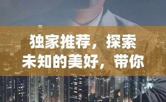 独家推荐，探索未知的美好，带你领略惊喜之旅