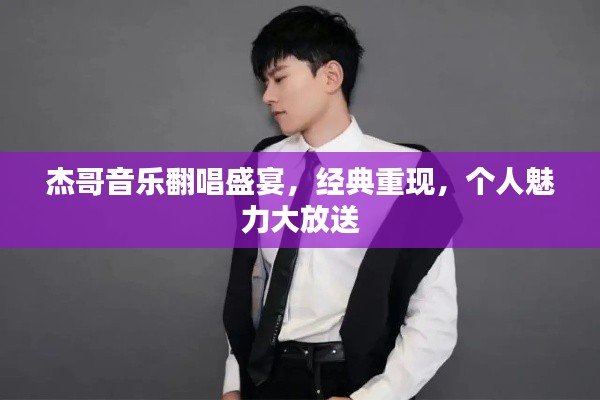 杰哥音乐翻唱盛宴，经典重现，个人魅力大放送