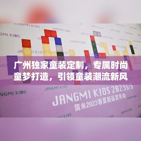 广州独家童装定制，专属时尚童梦打造，引领童装潮流新风尚