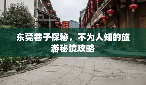 东莞巷子探秘，不为人知的旅游秘境攻略