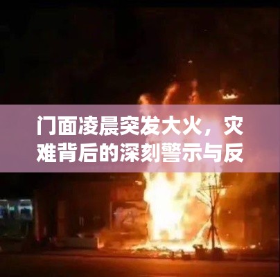 门面凌晨突发大火，灾难背后的深刻警示与反思