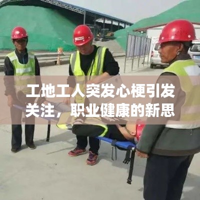 工地工人突发心梗引发关注，职业健康的新思考