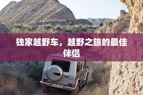 独家越野车，越野之旅的最佳伴侣