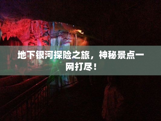 地下银河探险之旅，神秘景点一网打尽！