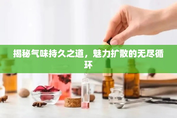揭秘气味持久之道，魅力扩散的无尽循环