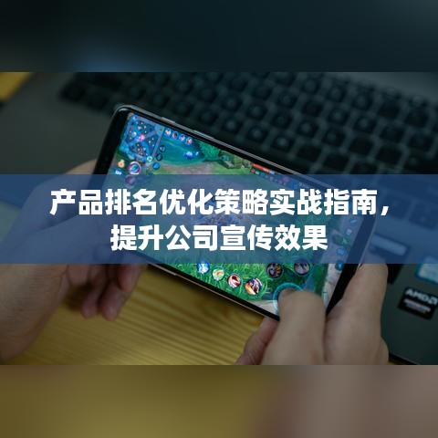 产品排名优化策略实战指南，提升公司宣传效果