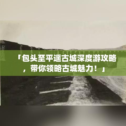 「包头至平遥古城深度游攻略，带你领略古城魅力！」