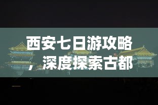 西安七日游攻略，深度探索古都魅力！