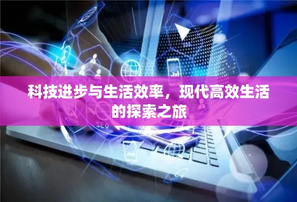 科技进步与生活效率，现代高效生活的探索之旅
