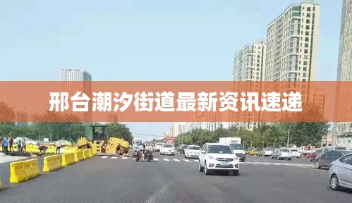 邢台潮汐街道最新资讯速递