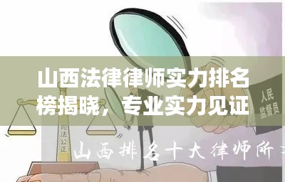 山西法律律师实力排名榜揭晓，专业实力见证，前十名律师盘点！