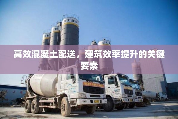 高效混凝土配送，建筑效率提升的关键要素