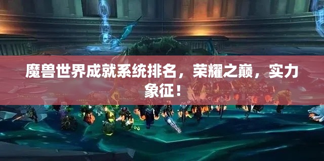 魔兽世界成就系统排名，荣耀之巅，实力象征！