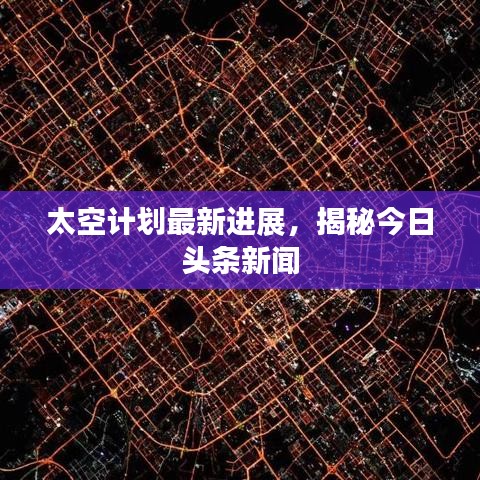 太空计划最新进展，揭秘今日头条新闻