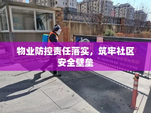 物业防控责任落实，筑牢社区安全壁垒
