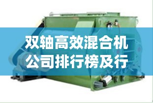 双轴高效混合机公司排行榜及行业深度分析