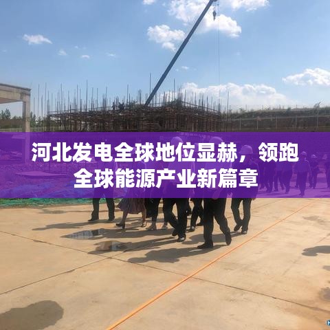 河北发电全球地位显赫，领跑全球能源产业新篇章